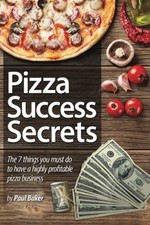 Pizza Success Secrets: The 7 Things You Must Do To Have A Highly Profitable Piz