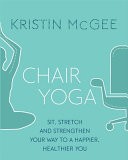 Chair Yoga: Sit, Stretch, and Strengthen Your Way to a Happier, H