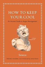 How to Keep Your Cool: An Ancient Guide to A..., Seneca