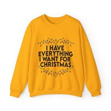 I Have Everything I Want For Christmas Sweatshirt, Unisex Christmas Gifts idea