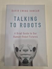 Talking to Robots: A Brief Guide to Our Human-Robot Futures by David Ewing...