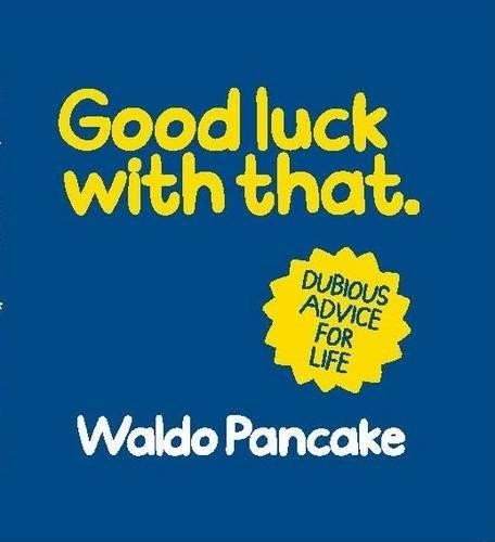 Good luck with that waldo - that,