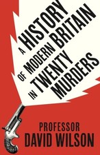 A History of Modern Britain in Twenty Murders by David Wilson Hardback