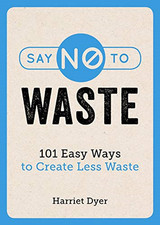 Say No to Waste: 101 Easy Ways to Create Less Waste - Dyer, Harriet