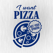 I Want Pizza Not Your Opinion