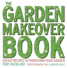 The Garden Makeover Book: 50 Recipes to Transform Your Garden, Buckland, Toby, U