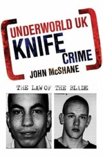 Underworld UK: Knife Crime: The Law of the Blade By John McShane