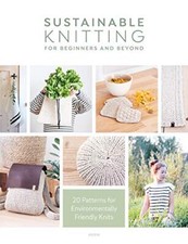 Sustainable Knitting for Beginners and Beyond: 20 Patterns for E