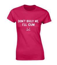 DON'T BULLY ME I'LL CUM LADIES