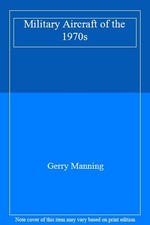 Military Aircraft of the 1970s By Gerry Manning
