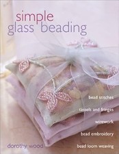 Simple Glass Seed Beading: Bead Stitches, Tassels and Fringes, Wire Work, Bead E