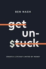 Get Unstuck: Create a Life Not Limited by Money by Mr Ben Nash | Paperback
