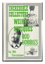 CARMICHAEL, BILL Incredible Collectors, Weird Antiques, and Odd Hobbies 1971 Fir