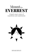 Mount The Everrest: A lonely man's story of expedition and exploitation by Robab