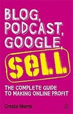 Blog, Podcast, Google, Sell : The Complete Guide to Making Online