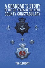 A Grandad's Story of His 30 years in the Kent County Constabulary By Clements, 