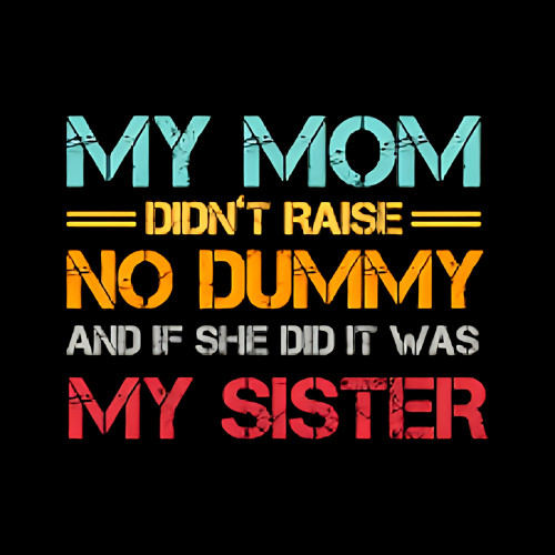 Mom didn raise - my, dummy