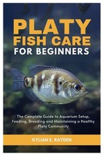 Platy Fish Care for Beginners: The Complete Guide to Aquarium Setup, Feeding, Br