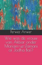 Wie was de vrouw van Akbar onder Mariam-uz-Zamani of Jodha Bai? by Perwez Anwer 