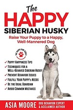 The Happy Siberian Husky: Raise Your Puppy to a Happy, Well-Mann