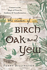 The Wisdom of Birch, Oak, and Yew: Connect to the Magic... - Penny Billington