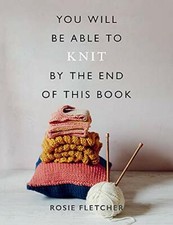 You Will Be Able to Knit by the End of This Book-Rosie Fletcher