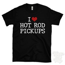 I LOVE HOT ROD PICKUPS T-SHIRT