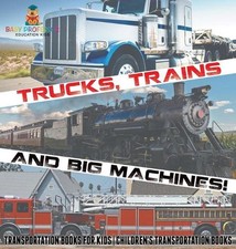 Trucks, Trains and Big Machines! Transportation Books for Kids Children's Transp