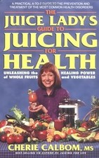 The Juice Ladys Guide to Juicing for Health: Unleashing the Healing Power of Who
