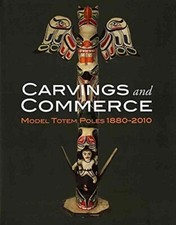 Carvings and Commerce: Model Totem Poles 1880-2010 - Hardcover 2011