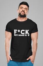 Funny T-shirt F**k All I Need You Hilarious Rude Joke Slogan Saying Gift Tee Top