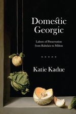 Domestic Georgic: Labors of Preservation from Rabelais to Milton by Katie Kadue