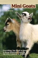 Mini-Goats: Everything You Need to Know to Keep Miniature Goats 