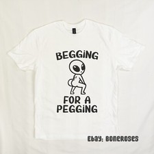 Begging For A Pegging T-Shirt, Amusing, Alien, Bad Taste, Rude