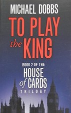 To Play the King (House of Cards Trilogy, Book 2) By Michael Dobbs
