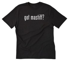 Got Mastiff? T-shirt Funny Dog