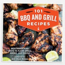 101 BBQ and Grill Recipes: Mouthwatering ways to flame-grill, smoke, and sizzl,