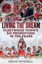 Living the Dream: Fleetwood Town's Six Promotions in Ten Years - David Mitchell