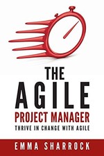 The Agile Project Manager: Thrive in change with Agile,Emma Shar