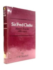 Sir Fred Clarke: Master-teacher 1880-1952 (Frank W.Mitchell - 1967) (ID:23167)