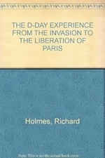 THE D-DAY EXPERIENCE FROM THE INVASION TO THE LIBERATION OF PARIS, Richard Holme