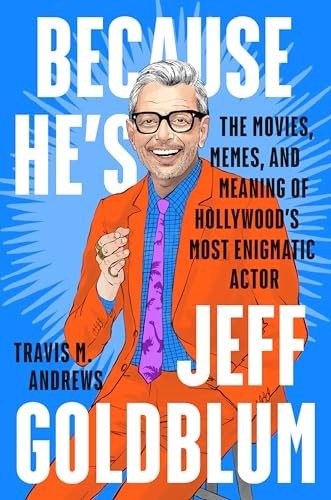 Because jeff goldblum - he's,