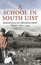 A School in South Uist: Reminiscences of a Hebridean Schoolmaster, 1890-1913 By