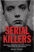 Serial Killers: Shocking, Gripping True Crime Stories of the ... by Innes, Brian