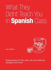 What They Didn't Teach You in Spanish Class: Slang Phrases... by Caballero, Juan