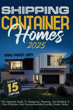 Shipping Container Homes: the Updated Guide to Designing, Planning, and Building