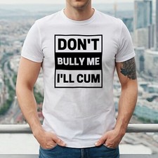 DON'T BULLY ME I'LL CUM |
