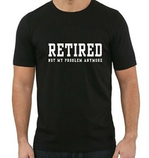 Retired not my problem - men's T shirt Funny Leaving Gift,  Retirement present,