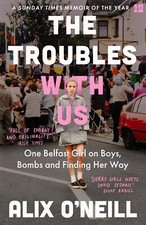 The Troubles with Us: One Belfast Girl on Boys, Bombs and Finding Her Way by Al,