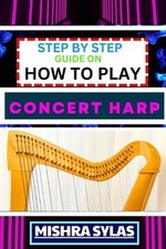 Step by Step Guide on How to Play Concert Harp: Expert Beginner's Manual To Play